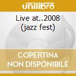 Live at..2008 (jazz fest) cd
