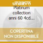 Platinum collection anni 60 4cd 10 cd musicale di ARTISTI VARI
