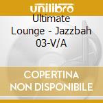 Ultimate Lounge - Jazzbah 03-V/A cd