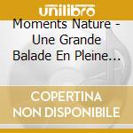 Moments Nature - Une Grande Balade En Pleine Nature cd musicale di Moments Nature