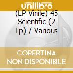 (LP Vinile) 45 Scientific (2 Lp) / Various vinile