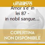 Amor s'e' in lei 87 - in nobil sangue -* cd