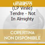 (LP Vinile) Tendre - Not In Almighty lp vinile