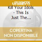 Kill Your Idols - This Is Just The Beginning cd musicale di Kill Your Idols