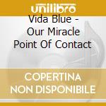 Vida Blue - Our Miracle Point Of Contact cd