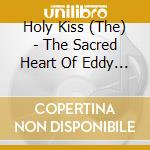 Holy Kiss (The) - The Sacred Heart Of Eddy And Jones cd musicale di Holy Kiss