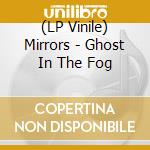 (LP Vinile) Mirrors - Ghost In The Fog vinile