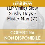 (LP Vinile) Slow Slushy Boys - Mister Man (7') vinile
