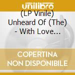 (LP Vinile) Unheard Of (The) - With Love (7