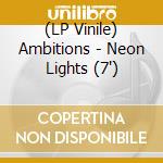 (LP Vinile) Ambitions - Neon Lights (7') vinile
