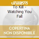 To Kill - Watching You Fall cd musicale