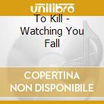 To Kill - Watching You Fall cd