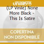 (LP Vinile) None More Black - This Is Satire lp vinile di None More Black