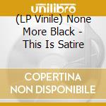 (LP Vinile) None More Black - This Is Satire vinile