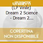 (LP Vinile) Dream 2 Science - Dream 2 Science lp vinile di Dream 2 Science