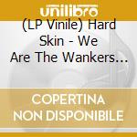 (LP Vinile) Hard Skin - We Are The Wankers (7') vinile