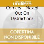 Corners - Maxed Out On Distractions cd musicale di Corners