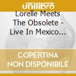 Lorelle Meets The Obsolete - Live In Mexico City cd
