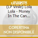 (LP Vinile) Lola Lola - Money In The Can (7