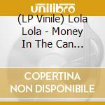 (LP Vinile) Lola Lola - Money In The Can (7') vinile