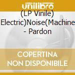 (LP Vinile) Electric)Noise(Machine - Pardon lp vinile di Electric)Noise(Machine
