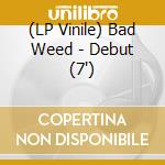 (LP Vinile) Bad Weed - Debut (7') vinile