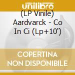 (LP Vinile) Aardvarck - Co In Ci (Lp+10')