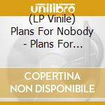 (LP Vinile) Plans For Nobody - Plans For Nobody vinile
