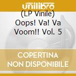 (LP Vinile) Oops! Va! Va Voom!! Vol. 5