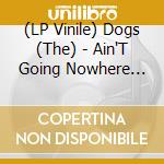 (LP Vinile) Dogs (The) - Ain'T Going Nowhere (7') vinile