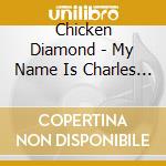 Chicken Diamond - My Name Is Charles 'Chicken' Diamond cd musicale di Chicken Diamond
