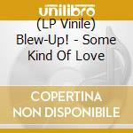 (LP Vinile) Blew-Up! - Some Kind Of Love lp vinile di Blew