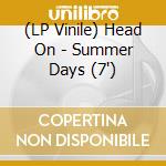 (LP Vinile) Head On - Summer Days (7') vinile