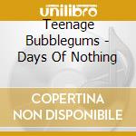 Teenage Bubblegums - Days Of Nothing cd musicale di Teenage Bubblegums
