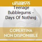 Teenage Bubblegums - Days Of Nothing cd