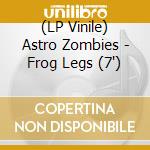 (LP Vinile) Astro Zombies - Frog Legs (7