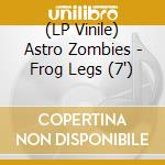 (LP Vinile) Astro Zombies - Frog Legs (7') vinile