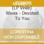 (LP Vinile) Wives - Devoted To You vinile