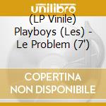 (LP Vinile) Playboys (Les) - Le Problem (7') vinile