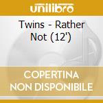 Twins - Rather Not (12