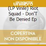 (LP Vinile) Riot Squad - Don'T Be Denied Ep lp vinile