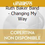 Ruth Baker Band - Changing My Way cd musicale di Baker, Ruth