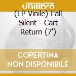 (LP Vinile) Fall Silent - Cart Return (7') vinile