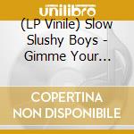 (LP Vinile) Slow Slushy Boys - Gimme Your Love/I Need Your Love To Keep It Up (7') vinile