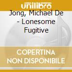 Jong, Michael De - Lonesome Fugitive cd