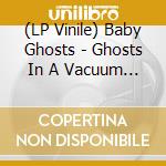 (LP Vinile) Baby Ghosts - Ghosts In A Vacuum (7