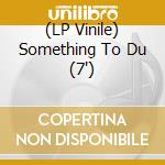 (LP Vinile) Something To Du (7') vinile