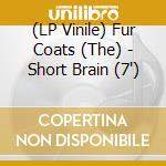 (LP Vinile) Fur Coats (The) - Short Brain (7