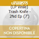 (LP Vinile) Trash Knife - 2Nd Ep (7
