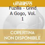 Fuzillis - Grind A Gogo, Vol. 1 cd musicale
